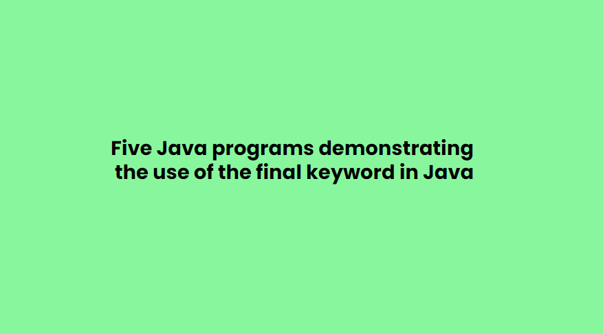 Five Java programs demonstrating the use of the final keyword in Java