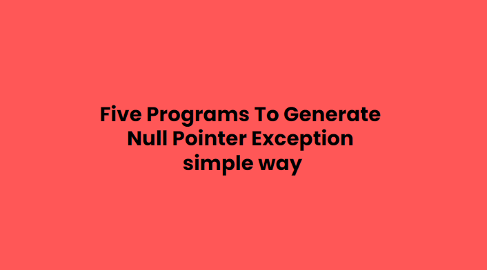 Java 5 Programs to Generate Null Pointer Exception.