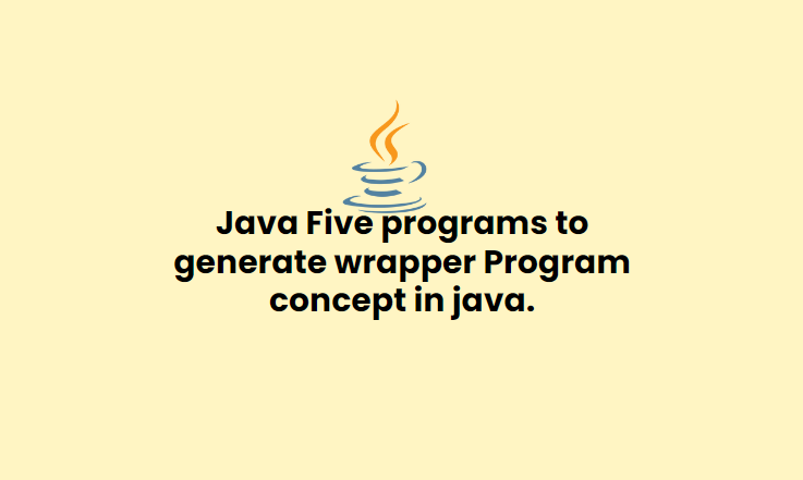 Java Five programs to generate wrapper concept