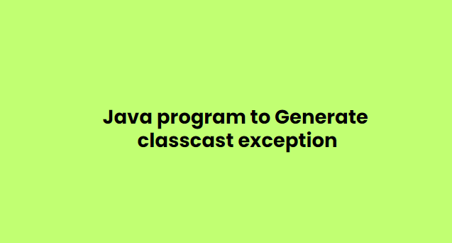 Java program to Generate classcast exception