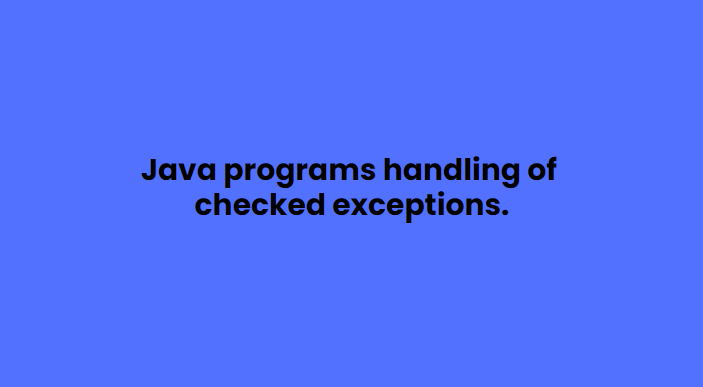 Java programs handling of checked exceptions.