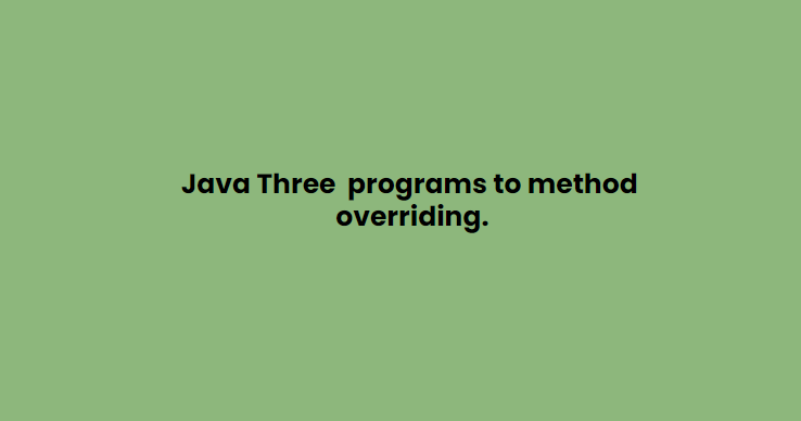 Java Three  programs to method overriding.